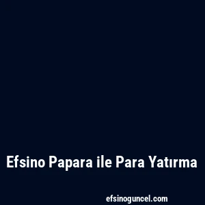 Efsino Papara ile Para Yatırma